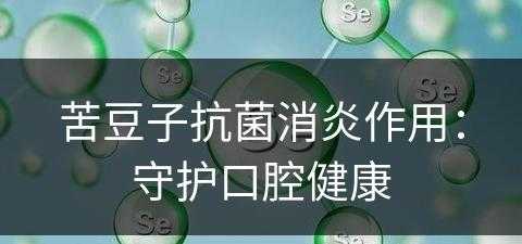 苦豆子抗菌消炎作用：守护口腔健康